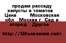 продам рассаду капусты и томатов › Цена ­ 10 - Московская обл., Москва г. Сад и огород » Другое   